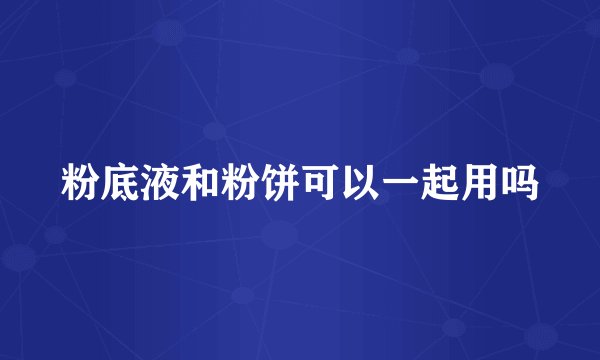 粉底液和粉饼可以一起用吗
