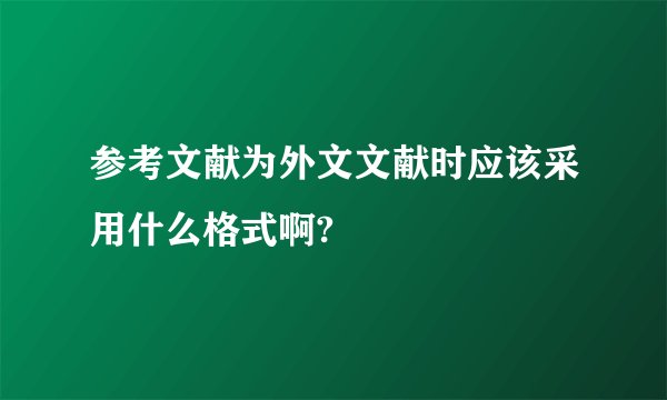 参考文献为外文文献时应该采用什么格式啊?