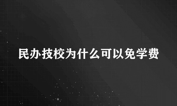 民办技校为什么可以免学费