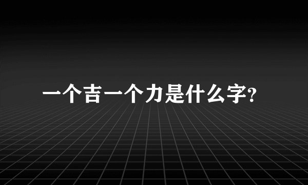 一个吉一个力是什么字?