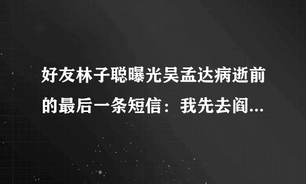 好友林子聪曝光吴孟达病逝前的最后一条短信：我先去阎王那报个道