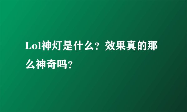 Lol神灯是什么？效果真的那么神奇吗？