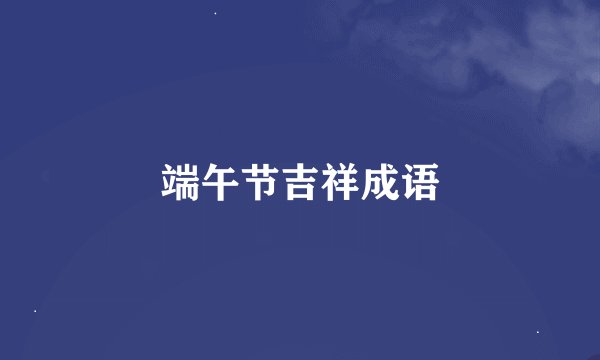 端午节吉祥成语