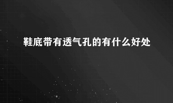 鞋底带有透气孔的有什么好处