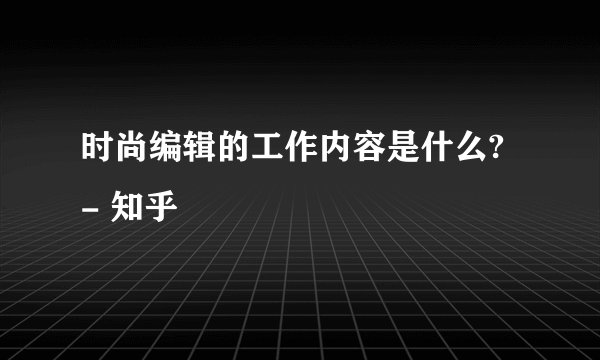 时尚编辑的工作内容是什么? - 知乎