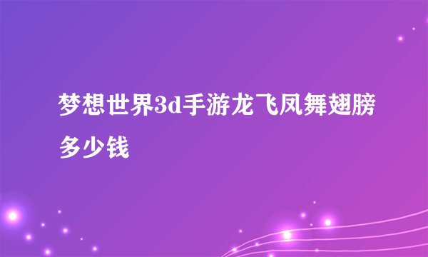 梦想世界3d手游龙飞凤舞翅膀多少钱