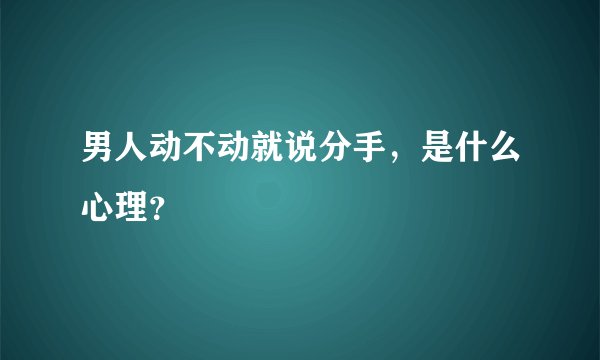 男人动不动就说分手，是什么心理？