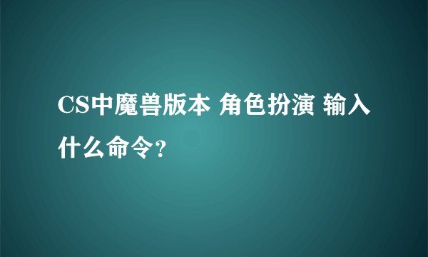 CS中魔兽版本 角色扮演 输入什么命令？