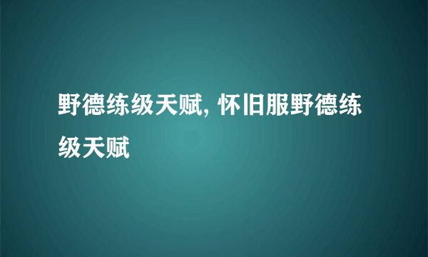 野德练级天赋, 怀旧服野德练级天赋