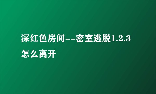 深红色房间--密室逃脱1.2.3 怎么离开