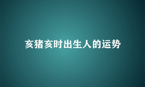 亥猪亥时出生人的运势