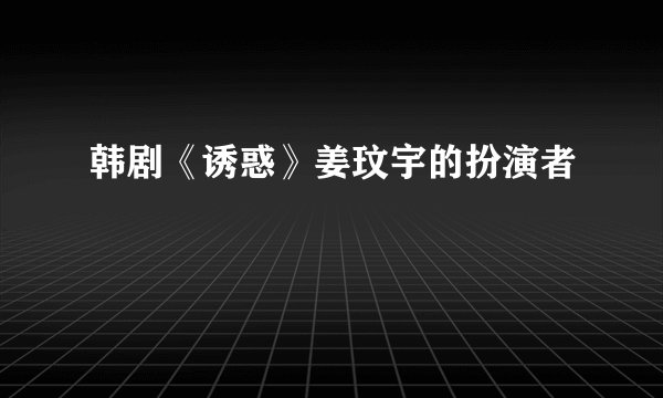 韩剧《诱惑》姜玟宇的扮演者