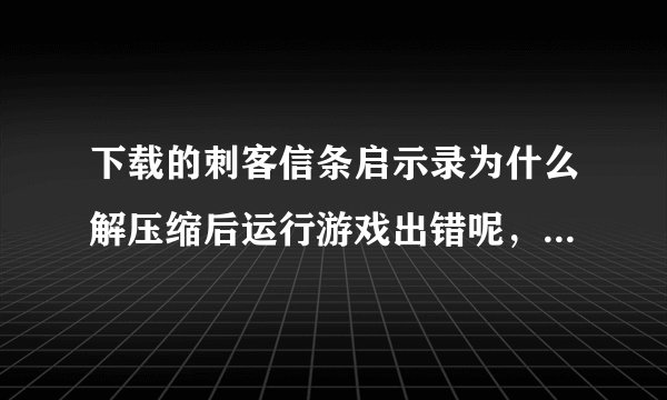 下载的刺客信条启示录为什么解压缩后运行游戏出错呢，什么原因？怎么解决？拜托各位大神了