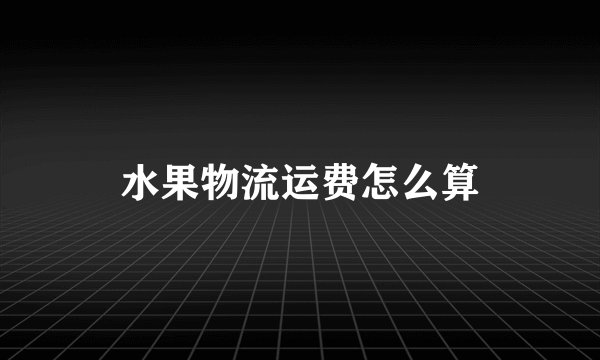 水果物流运费怎么算
