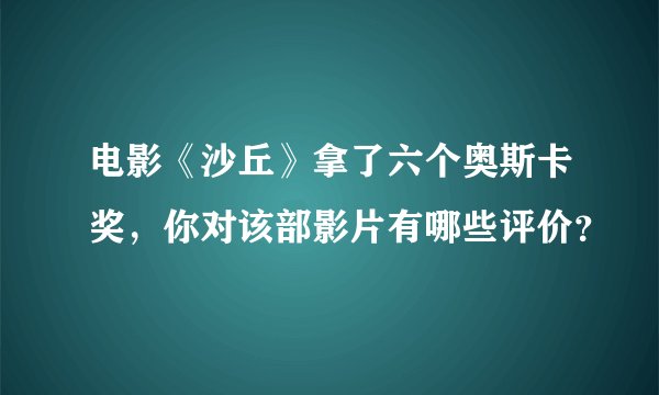 电影《沙丘》拿了六个奥斯卡奖，你对该部影片有哪些评价？