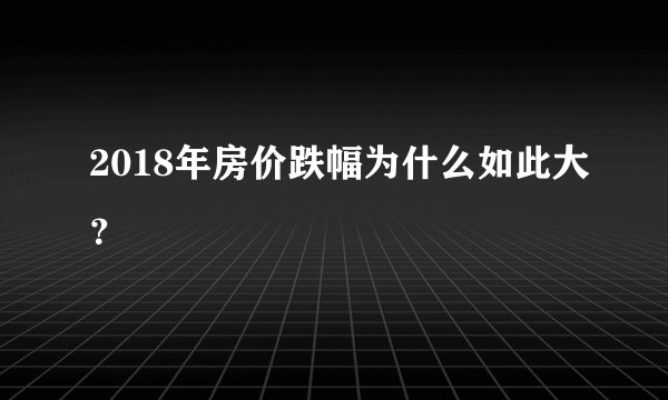 2018年房价跌幅为什么如此大？