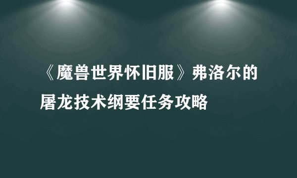 《魔兽世界怀旧服》弗洛尔的屠龙技术纲要任务攻略