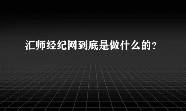 汇师经纪网到底是做什么的？