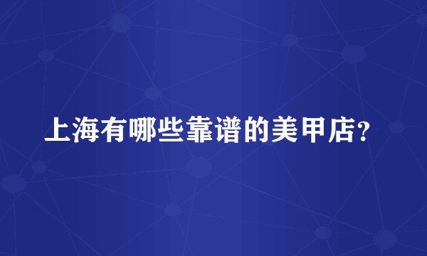 上海有哪些靠谱的美甲店？