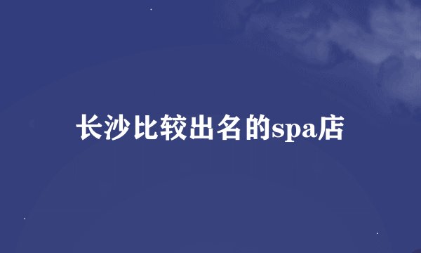 长沙比较出名的spa店
