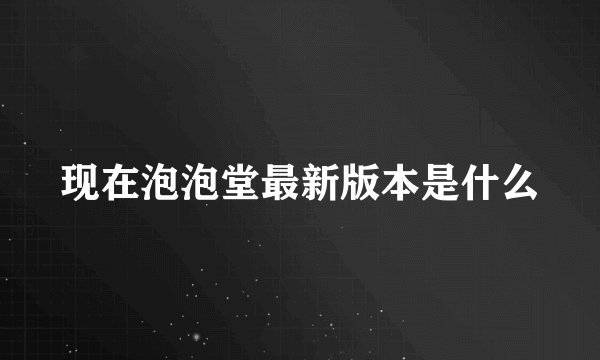 现在泡泡堂最新版本是什么