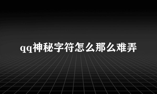 qq神秘字符怎么那么难弄