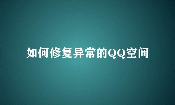如何修复异常的QQ空间