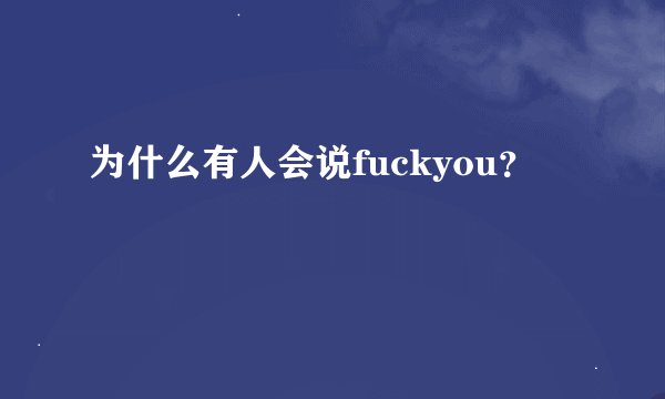 为什么有人会说fuckyou？