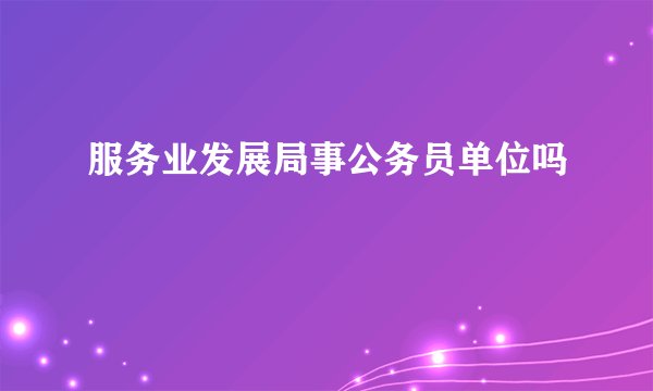 服务业发展局事公务员单位吗