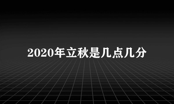 2020年立秋是几点几分