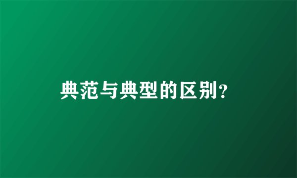 典范与典型的区别？