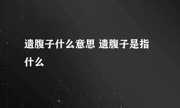 遗腹子什么意思 遗腹子是指什么