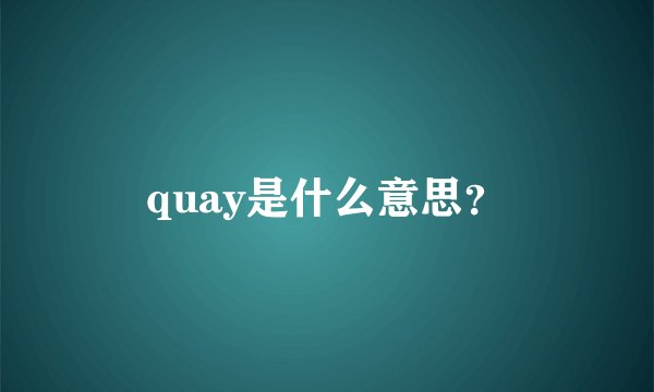 quay是什么意思？