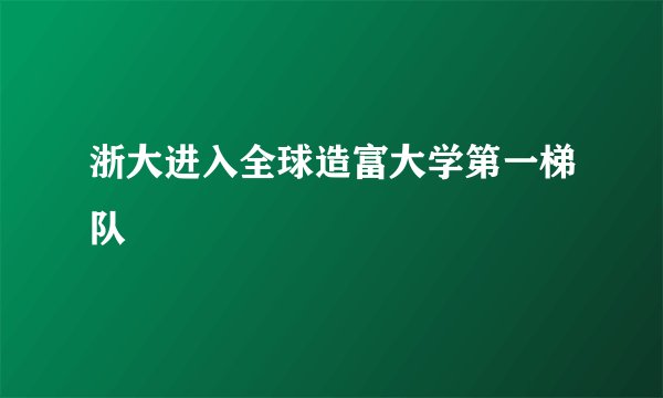 浙大进入全球造富大学第一梯队