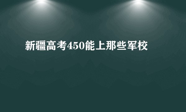 新疆高考450能上那些军校