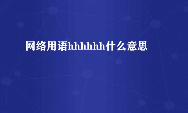 网络用语hhhhhh什么意思