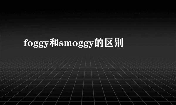 foggy和smoggy的区别