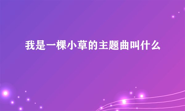我是一棵小草的主题曲叫什么