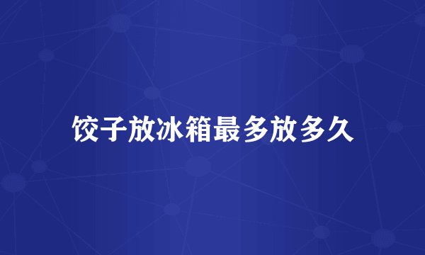饺子放冰箱最多放多久