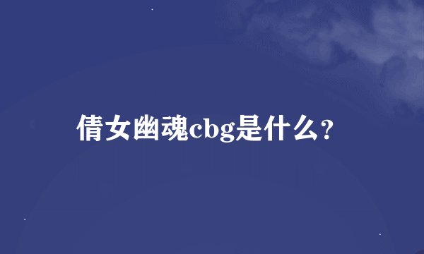 倩女幽魂cbg是什么？