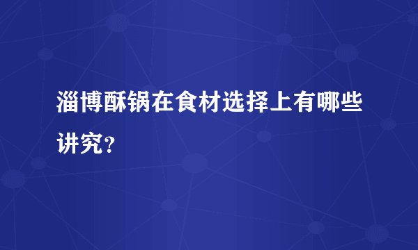 淄博酥锅在食材选择上有哪些讲究？