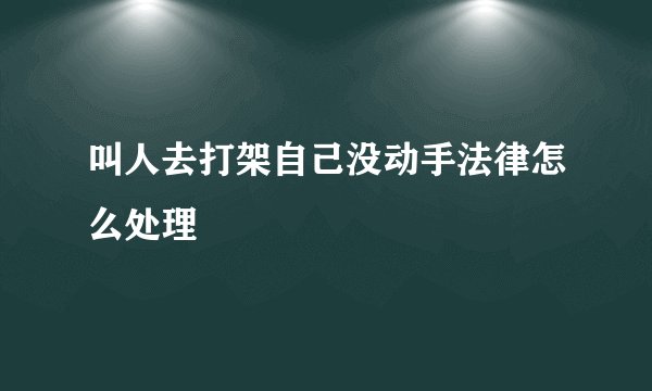 叫人去打架自己没动手法律怎么处理