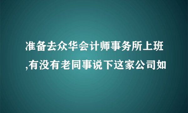 准备去众华会计师事务所上班,有没有老同事说下这家公司如