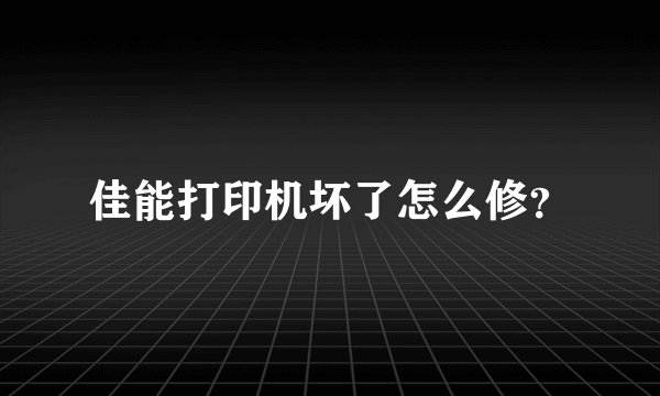 佳能打印机坏了怎么修？