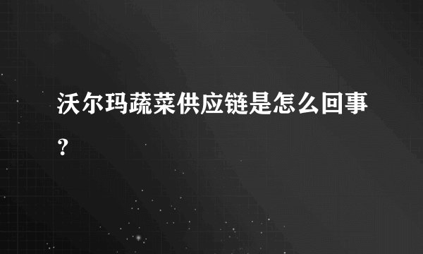 沃尔玛蔬菜供应链是怎么回事？