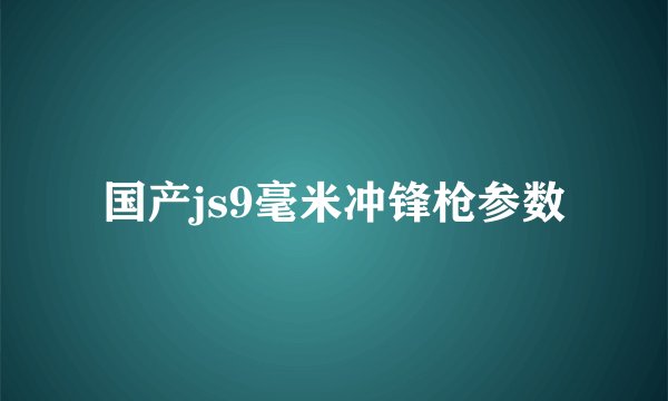 国产js9毫米冲锋枪参数