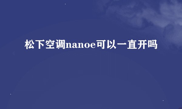 松下空调nanoe可以一直开吗