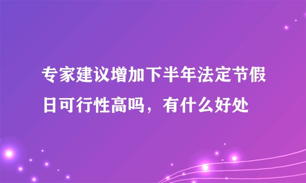 专家建议增加下半年法定节假日可行性高吗，有什么好处