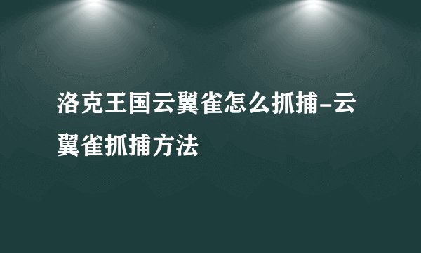 洛克王国云翼雀怎么抓捕-云翼雀抓捕方法