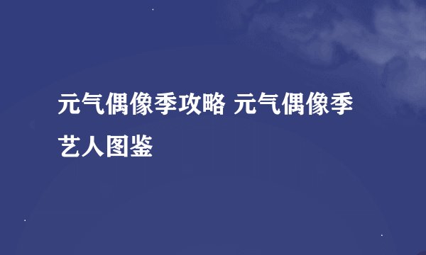 元气偶像季攻略 元气偶像季艺人图鉴